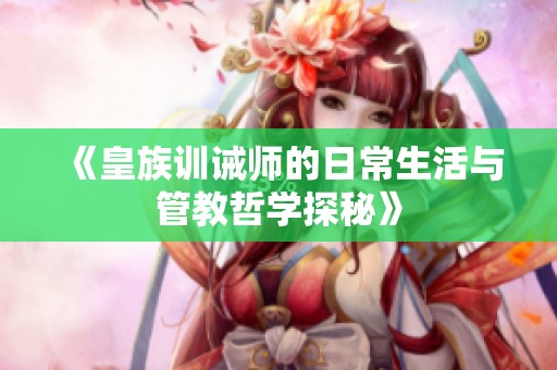 《皇族训诫师的日常生活与管教哲学探秘》