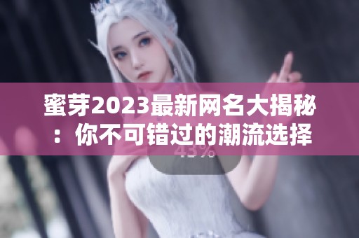 蜜芽2023最新网名大揭秘：你不可错过的潮流选择