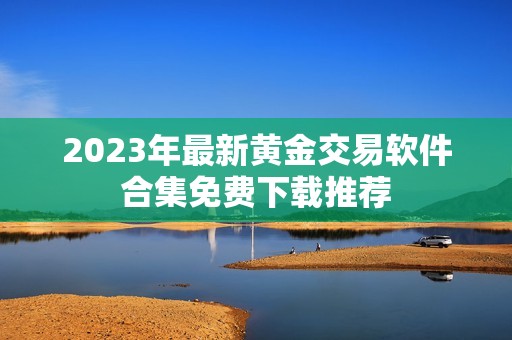 2023年最新黄金交易软件合集免费下载推荐