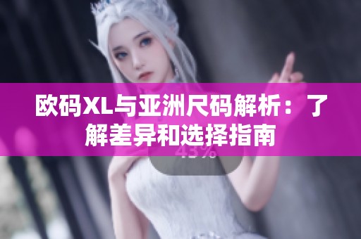 欧码XL与亚洲尺码解析：了解差异和选择指南