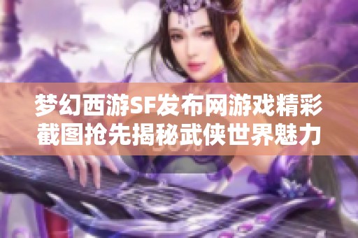 梦幻西游SF发布网游戏精彩截图抢先揭秘武侠世界魅力