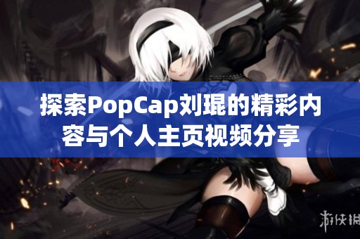 探索PopCap刘琨的精彩内容与个人主页视频分享