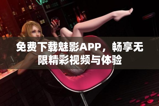 免费下载魅影APP，畅享无限精彩视频与体验