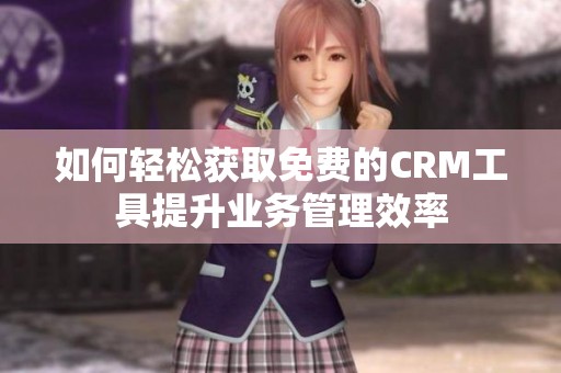 如何轻松获取免费的CRM工具提升业务管理效率