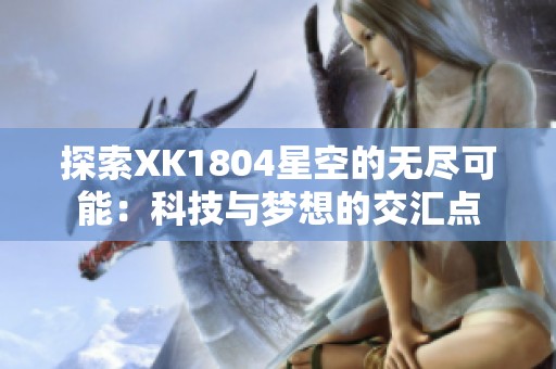 探索XK1804星空的无尽可能：科技与梦想的交汇点