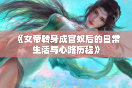 《女帝转身成官奴后的日常生活与心路历程》