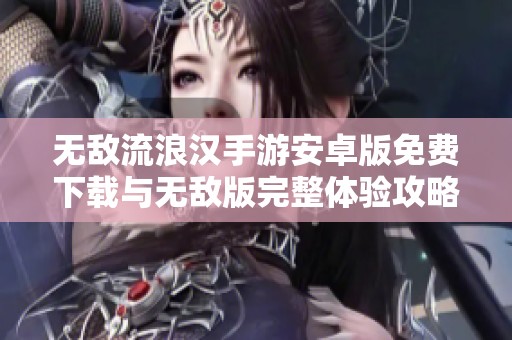 无敌流浪汉手游安卓版免费下载与无敌版完整体验攻略