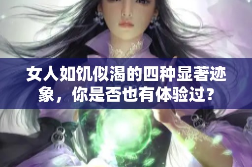 女人如饥似渴的四种显著迹象，你是否也有体验过？