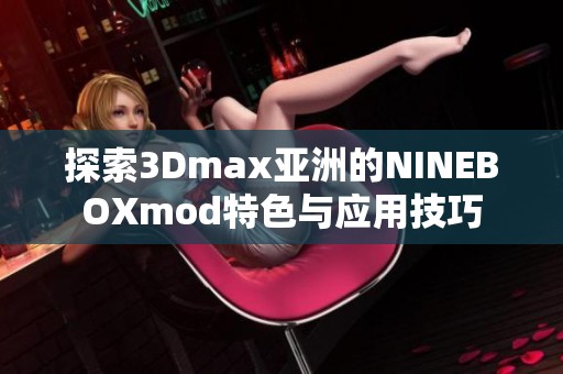 探索3Dmax亚洲的NINEBOXmod特色与应用技巧