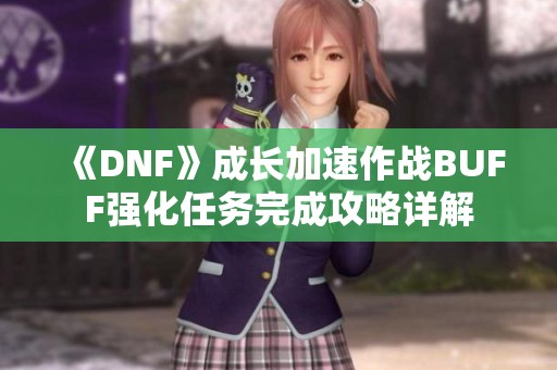 《DNF》成长加速作战BUFF强化任务完成攻略详解