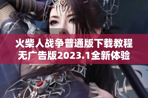 火柴人战争普通版下载教程无广告版2023.1全新体验分享