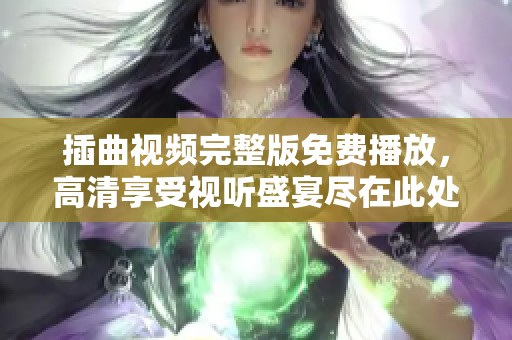 插曲视频完整版免费播放，高清享受视听盛宴尽在此处