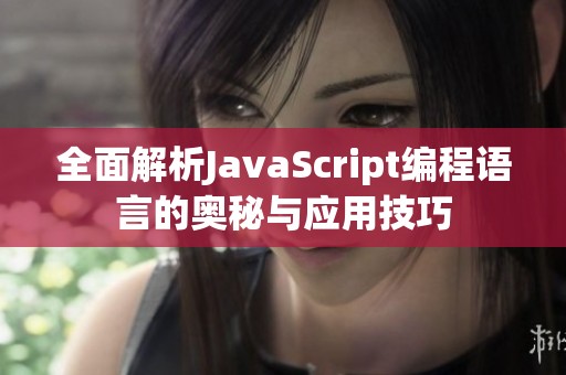 全面解析JavaScript编程语言的奥秘与应用技巧