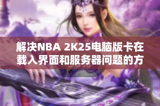 解决NBA 2K25电脑版卡在载入界面和服务器问题的方法