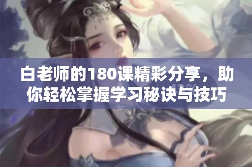 白老师的180课精彩分享，助你轻松掌握学习秘诀与技巧