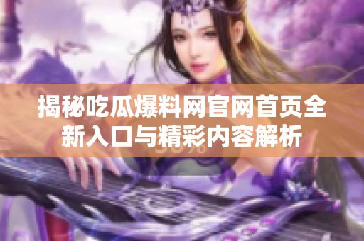 揭秘吃瓜爆料网官网首页全新入口与精彩内容解析