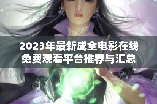 2023年最新成全电影在线免费观看平台推荐与汇总