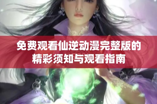 免费观看仙逆动漫完整版的精彩须知与观看指南