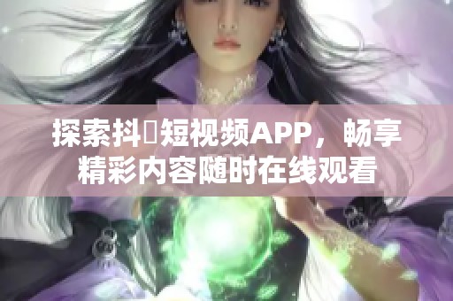 探索抖抈短视频APP，畅享精彩内容随时在线观看