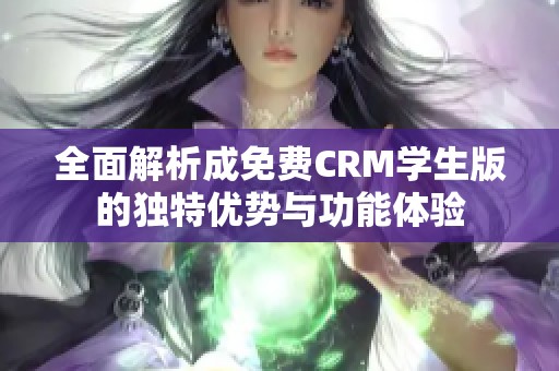 全面解析成免费CRM学生版的独特优势与功能体验