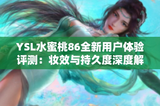 YSL水蜜桃86全新用户体验评测：妆效与持久度深度解析