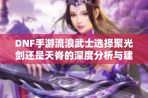 DNF手游流浪武士选择聚光剑还是天脊的深度分析与建议