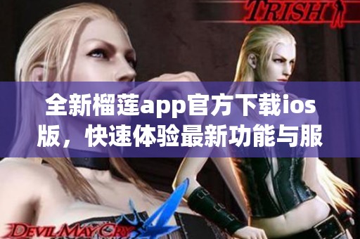 全新榴莲app官方下载ios版，快速体验最新功能与服务