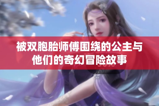 被双胞胎师傅围绕的公主与他们的奇幻冒险故事