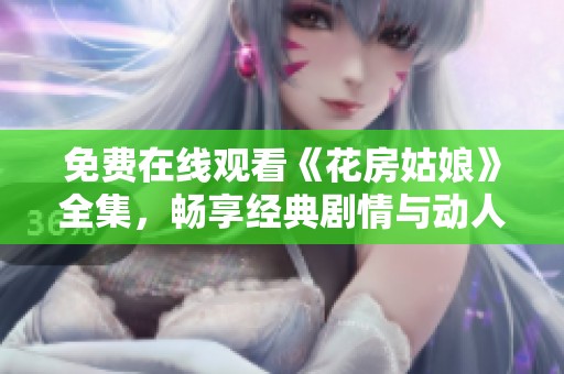 免费在线观看《花房姑娘》全集，畅享经典剧情与动人音乐