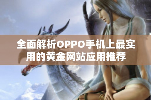 全面解析OPPO手机上最实用的黄金网站应用推荐