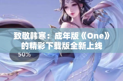 致敬韩寒：成年版《One》的精彩下载版全新上线