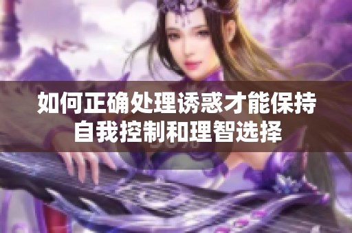 如何正确处理诱惑才能保持自我控制和理智选择