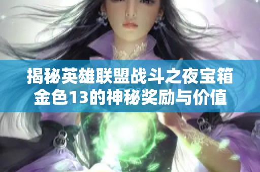 揭秘英雄联盟战斗之夜宝箱金色13的神秘奖励与价值