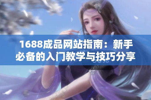 1688成品网站指南：新手必备的入门教学与技巧分享