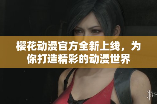 樱花动漫官方全新上线，为你打造精彩的动漫世界