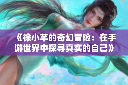 《徐小芊的奇幻冒险：在手游世界中探寻真实的自己》