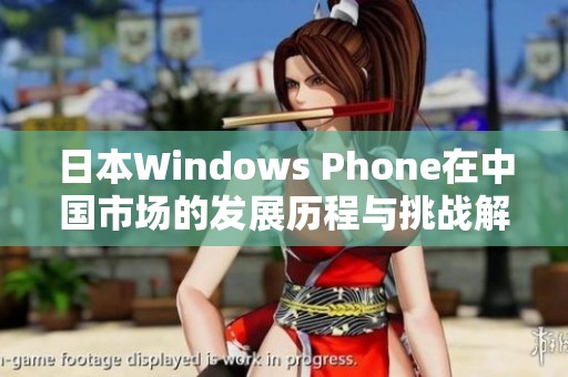 日本Windows Phone在中国市场的发展历程与挑战解析