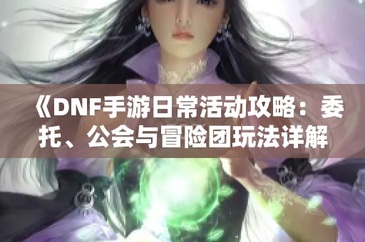 《DNF手游日常活动攻略：委托、公会与冒险团玩法详解》