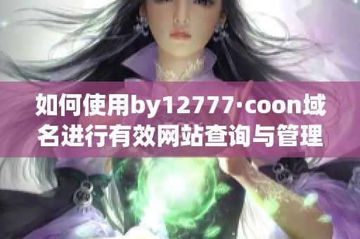 如何使用by12777·coon域名进行有效网站查询与管理