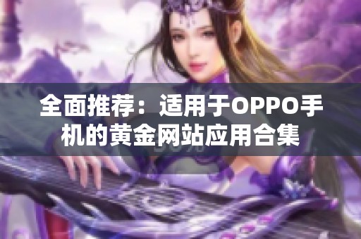 全面推荐：适用于OPPO手机的黄金网站应用合集