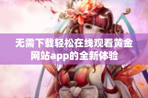 无需下载轻松在线观看黄金网站app的全新体验