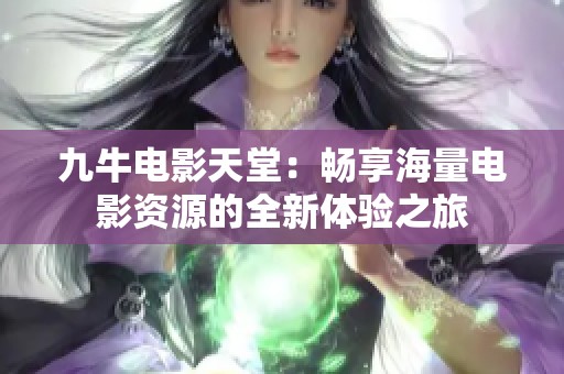 九牛电影天堂：畅享海量电影资源的全新体验之旅