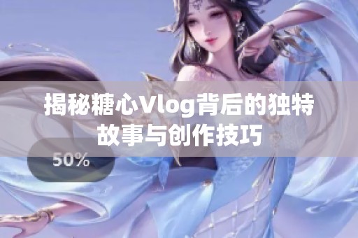 揭秘糖心Vlog背后的独特故事与创作技巧