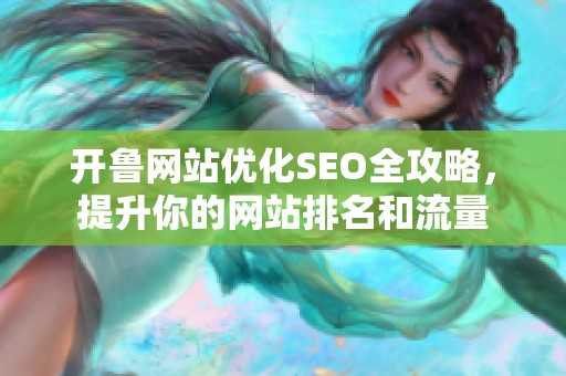 开鲁网站优化SEO全攻略，提升你的网站排名和流量