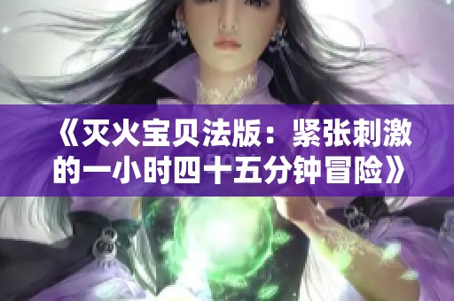 《灭火宝贝法版：紧张刺激的一小时四十五分钟冒险》