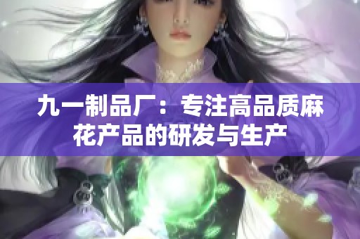 九一制品厂：专注高品质麻花产品的研发与生产