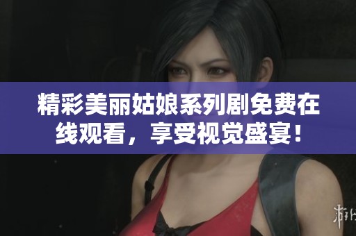 精彩美丽姑娘系列剧免费在线观看，享受视觉盛宴！