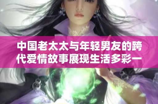 中国老太太与年轻男友的跨代爱情故事展现生活多彩一面