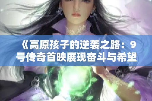 《高原孩子的逆袭之路：9号传奇首映展现奋斗与希望》