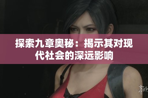 探索九章奥秘：揭示其对现代社会的深远影响